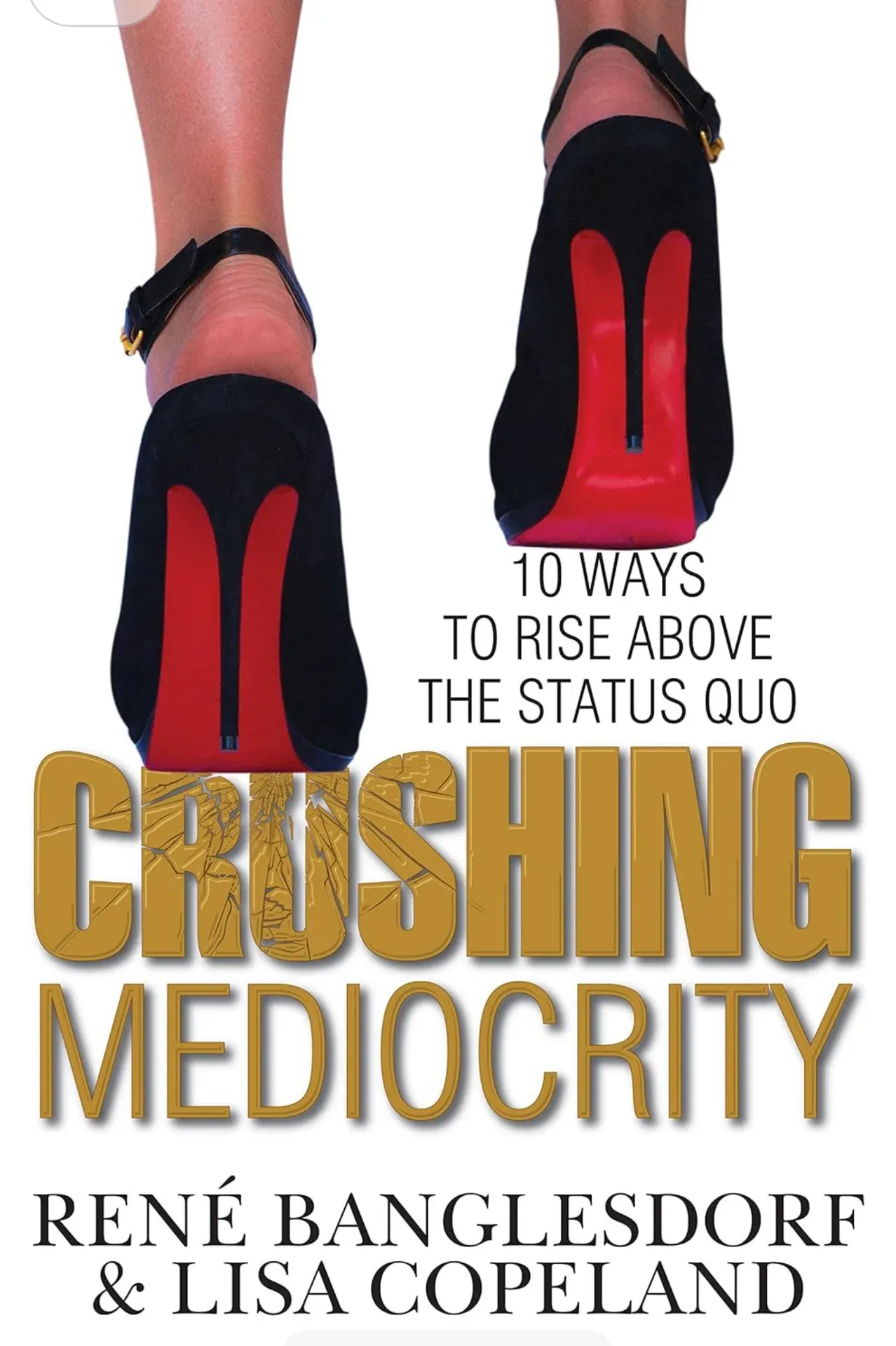 Crushing Mediocrity: 10 Ways to Rise Above the Status Quo by Lisa Copeland